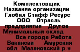 Комплектовщик › Название организации ­ Глобал Стафф Ресурс, ООО › Отрасль предприятия ­ Другое › Минимальный оклад ­ 25 000 - Все города Работа » Вакансии   . Амурская обл.,Мазановский р-н